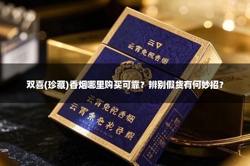 双喜(珍藏)香烟哪里购买可靠？辨别假货有何妙招？