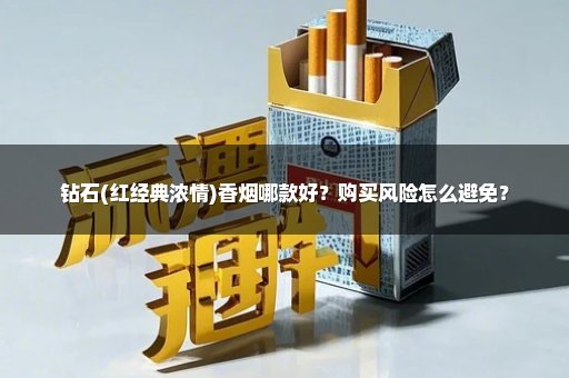 钻石(红经典浓情)香烟哪款好？购买风险怎么避免？