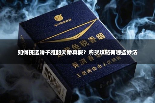 如何挑选娇子雅韵天娇真假？购买攻略有哪些妙法